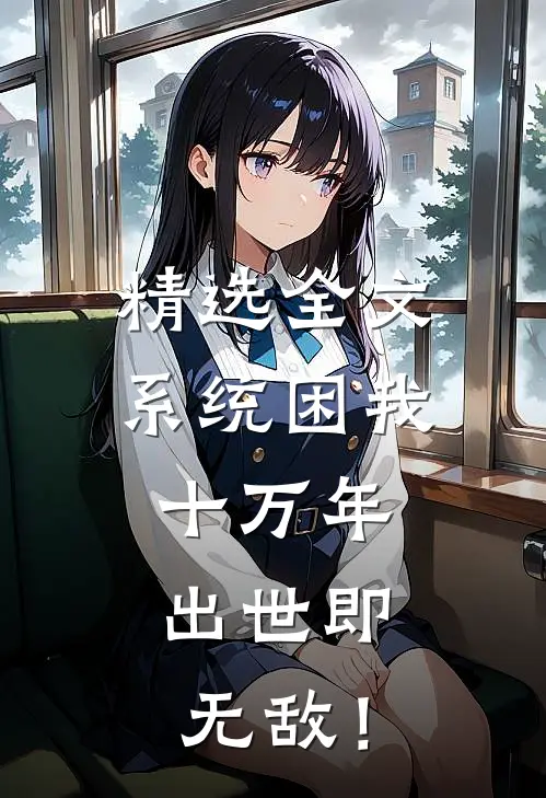 精选全文系统困我十万年，出世即无敌！