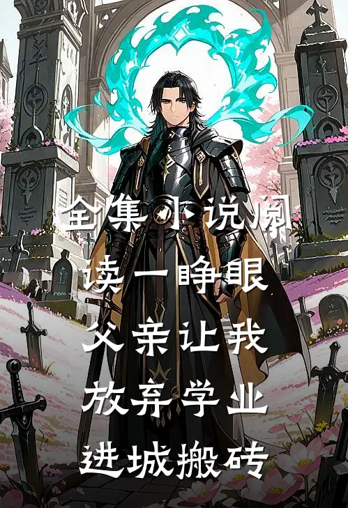 全集小说阅读一睁眼，父亲让我放弃学业进城搬砖
