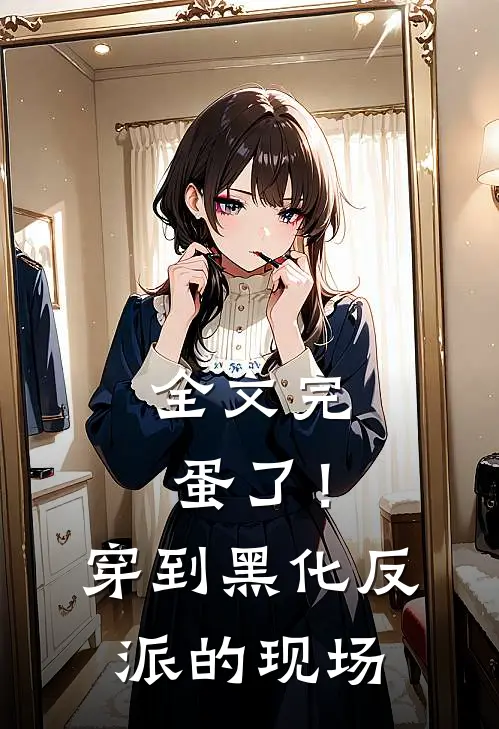 全文完蛋了！穿到黑化反派的现场