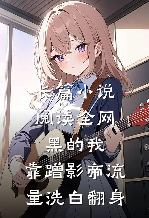 长篇小说阅读全网黑的我，靠蹭影帝流量洗白翻身