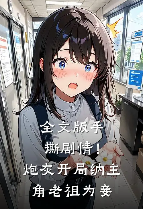 全文版手撕剧情！炮灰开局纳主角老祖为妾