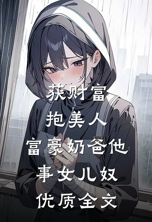 获财富，抱美人，富豪奶爸他事女儿奴优质全文