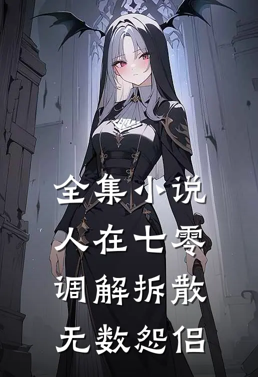全集小说人在七零，调解拆散无数怨侣