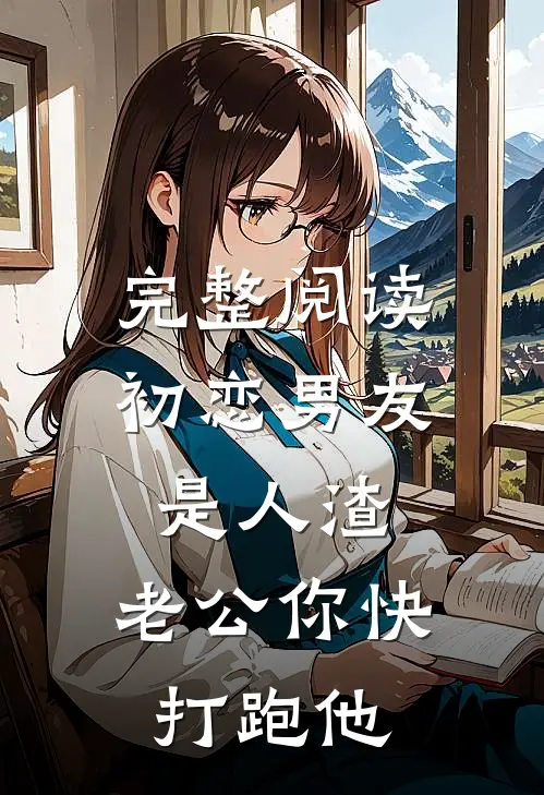 完整阅读初恋男友是人渣，老公你快打跑他