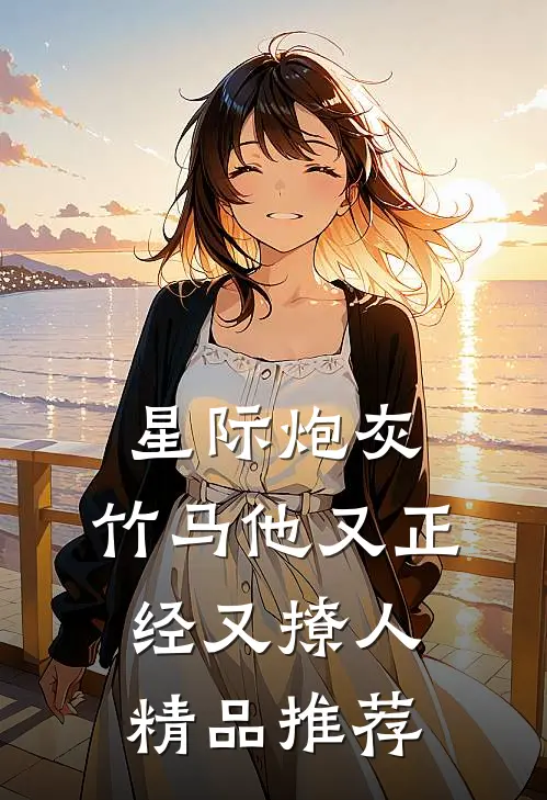 星际炮灰：竹马他又正经又撩人精品推荐