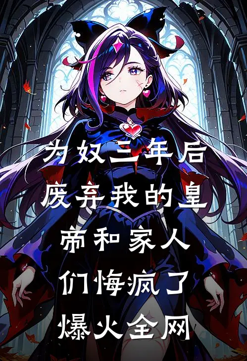 为奴三年后，废弃我的皇帝和家人们悔疯了爆火全网