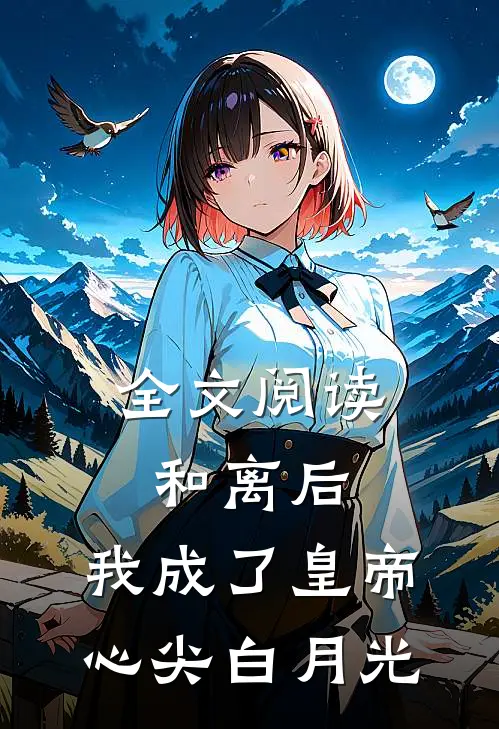 全文阅读和离后，我成了皇帝心尖白月光