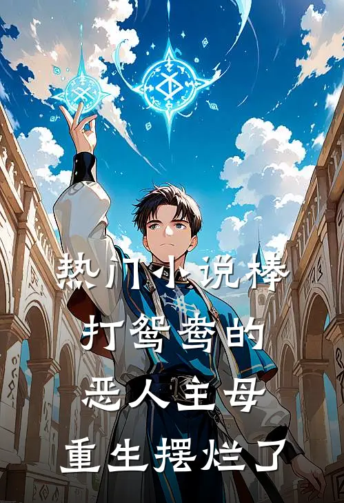 热门小说棒打鸳鸯的恶人主母，重生摆烂了