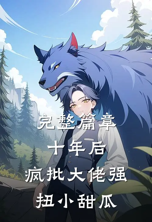 完整篇章十年后，疯批大佬强扭小甜瓜