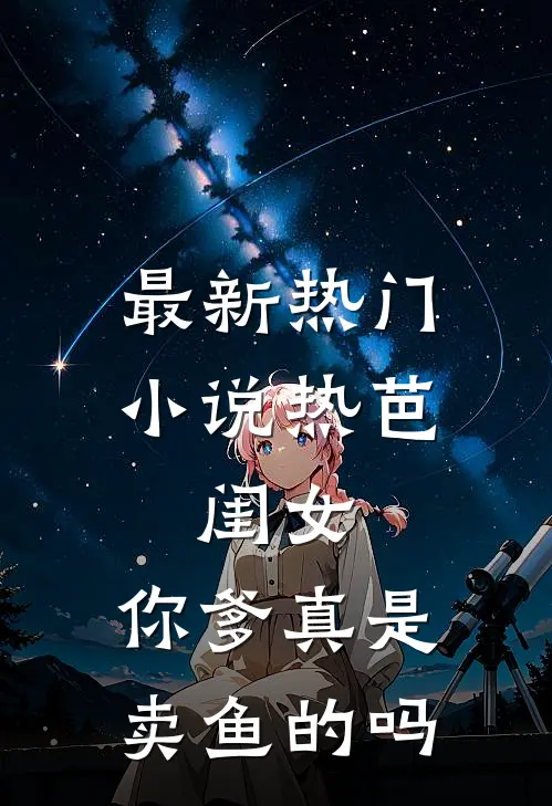 最新热门小说热芭：闺女，你爹真是卖鱼的吗