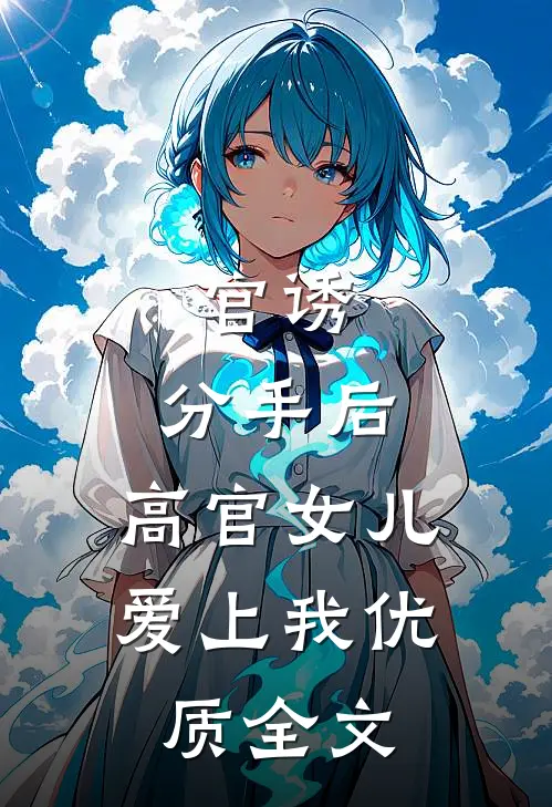 官诱：分手后，高官女儿爱上我优质全文