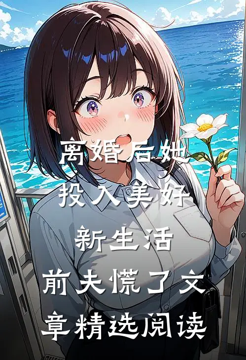 离婚后她投入美好新生活，前夫慌了文章精选阅读