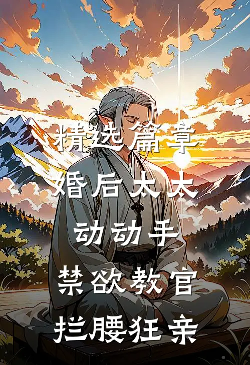 精选篇章婚后太太动动手，禁欲教官拦腰狂亲