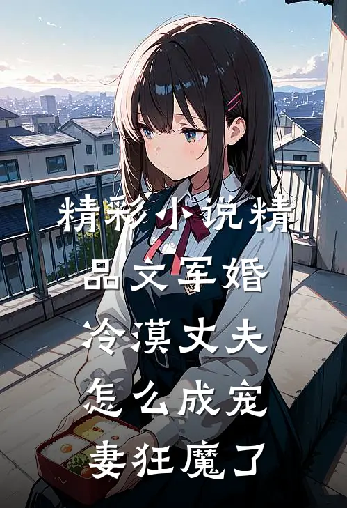 精彩小说精品文军婚冷漠丈夫怎么成宠妻狂魔了