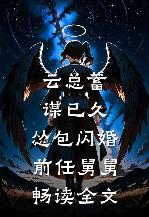 云总蓄谋已久，怂包闪婚前任舅舅畅读全文