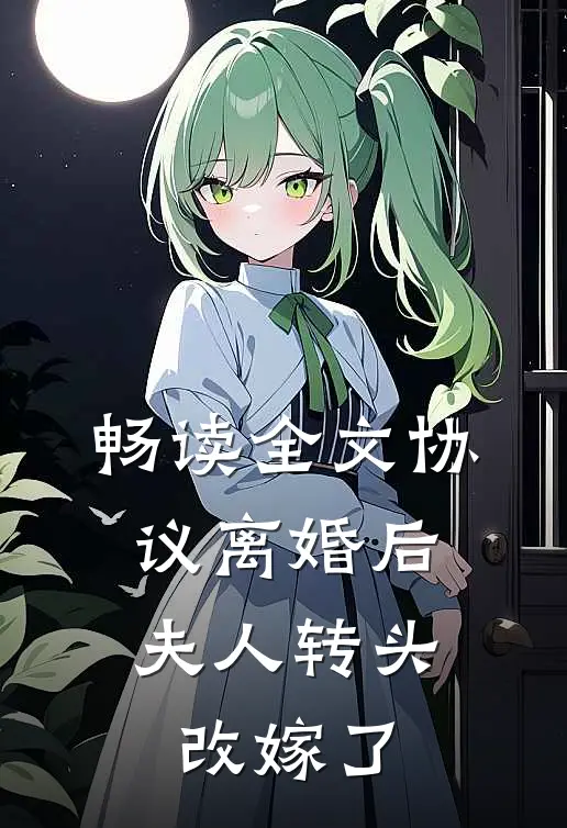 畅读全文协议离婚后，夫人转头改嫁了