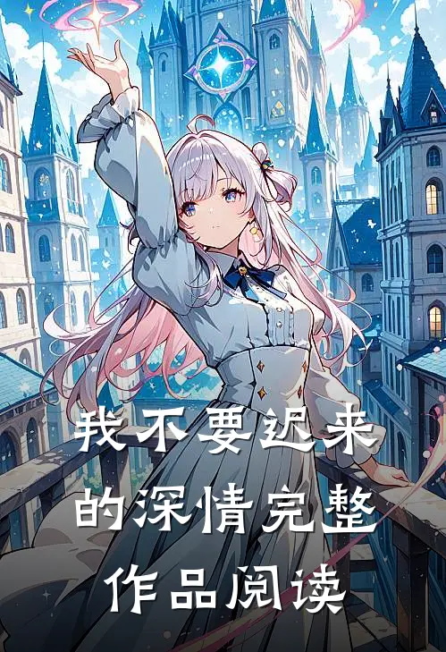 我不要迟来的深情完整作品阅读