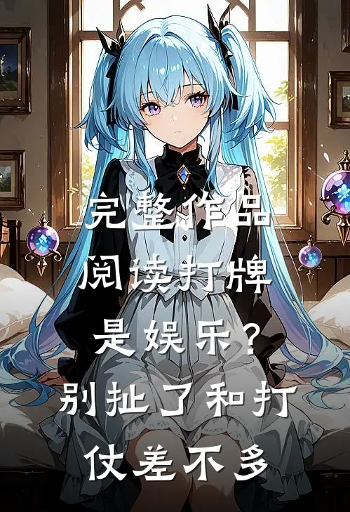 完整作品阅读打牌是娱乐？别扯了，和打仗差不多