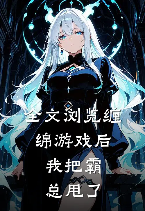全文浏览缠绵游戏后，我把霸总甩了