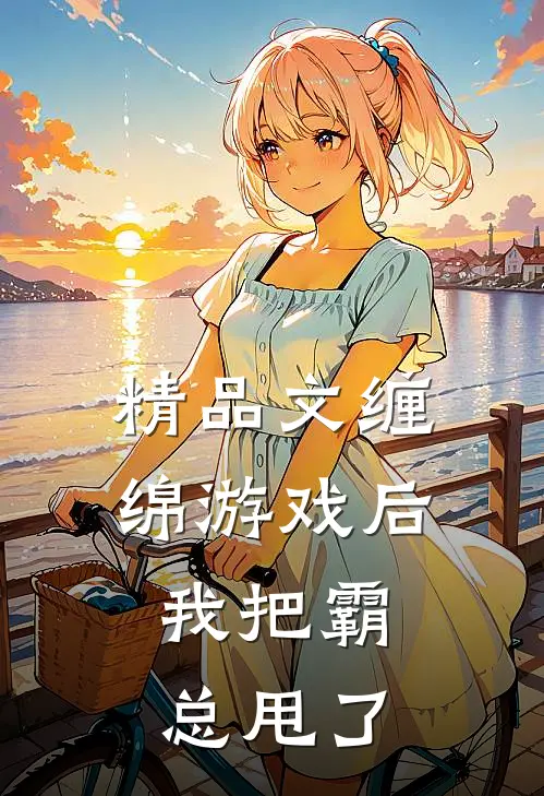 精品文缠绵游戏后，我把霸总甩了