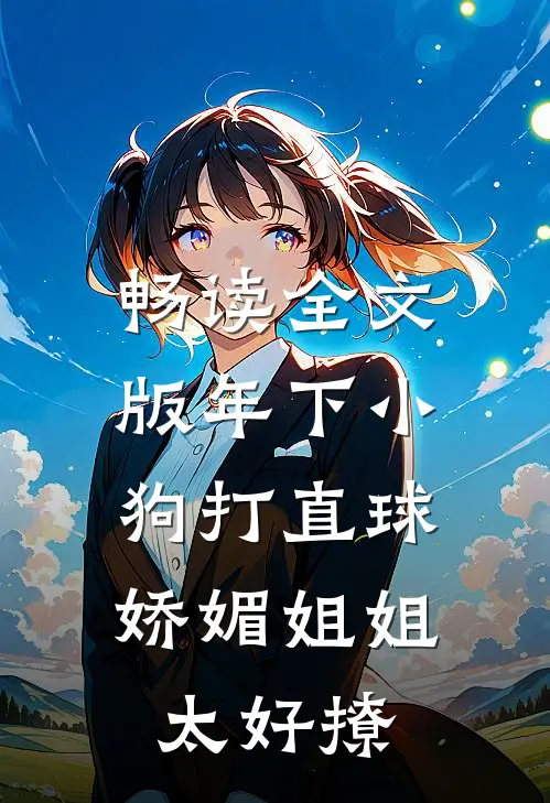 畅读全文版年下小狗打直球，娇媚姐姐太好撩