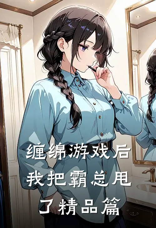 缠绵游戏后，我把霸总甩了精品篇