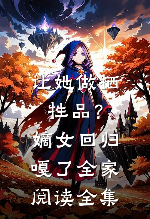 让她做牺牲品？嫡女回归嘎了全家阅读全集