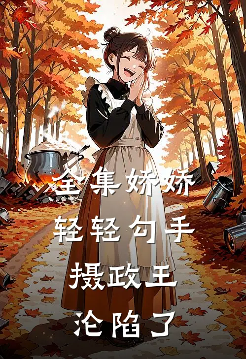全集娇娇轻轻勾手，摄政王沦陷了