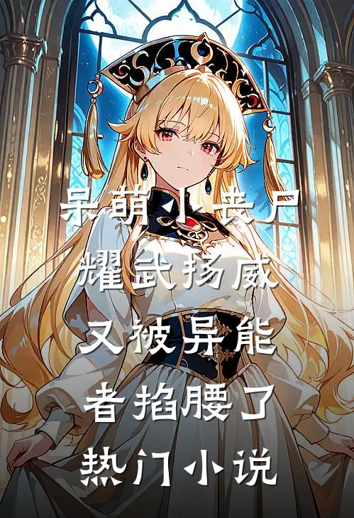 呆萌小丧尸耀武扬威，又被异能者掐腰了热门小说