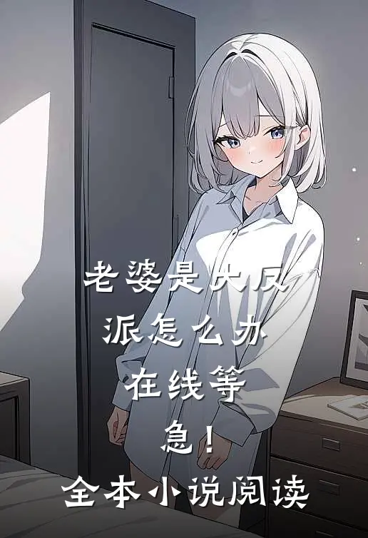 老婆是大反派怎么办，在线等，急！全本小说阅读
