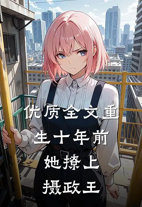 优质全文重生十年前，她撩上摄政王