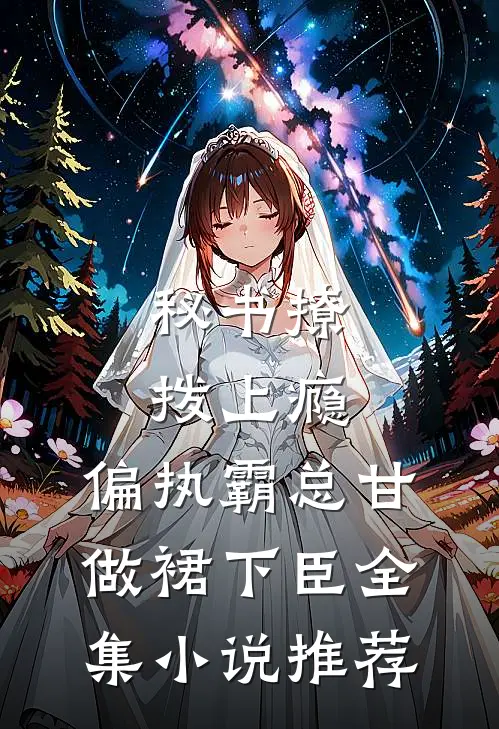 秘书撩拨上瘾，偏执霸总甘做裙下臣全集小说推荐