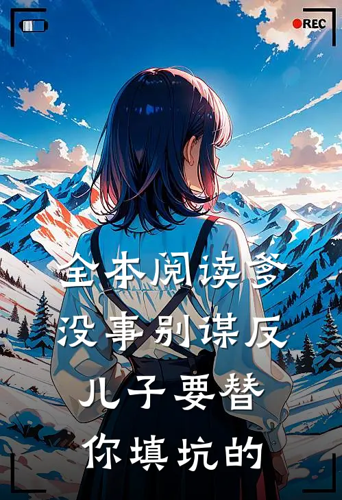 全本阅读爹，没事别谋反，儿子要替你填坑的