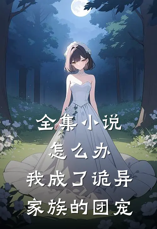 全集小说怎么办，我成了诡异家族的团宠