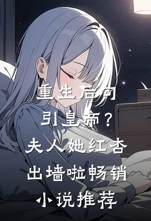 重生后勾引皇帝？夫人她红杏出墙啦畅销小说推荐