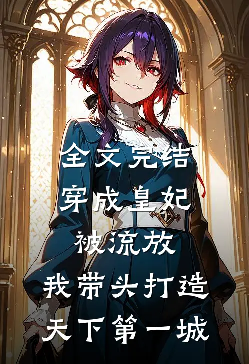 全文完结穿成皇妃被流放，我带头打造天下第一城