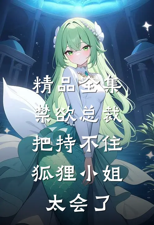 精品全集禁欲总裁把持不住，狐狸小姐太会了