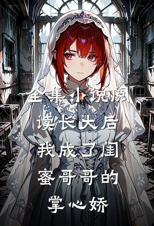 全集小说阅读长大后，我成了闺蜜哥哥的掌心娇