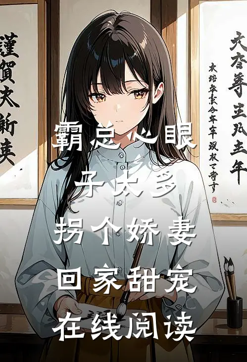霸总心眼子太多，拐个娇妻回家甜宠在线阅读