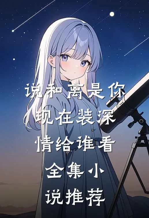 说和离是你，现在装深情给谁看全集小说推荐