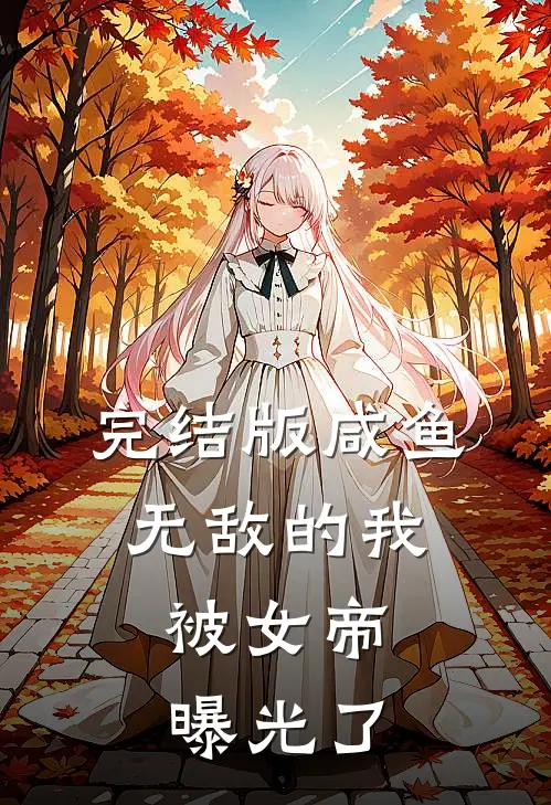 完结版咸鱼无敌的我，被女帝曝光了