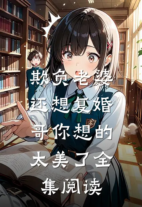欺负老婆还想复婚，哥你想的太美了全集阅读