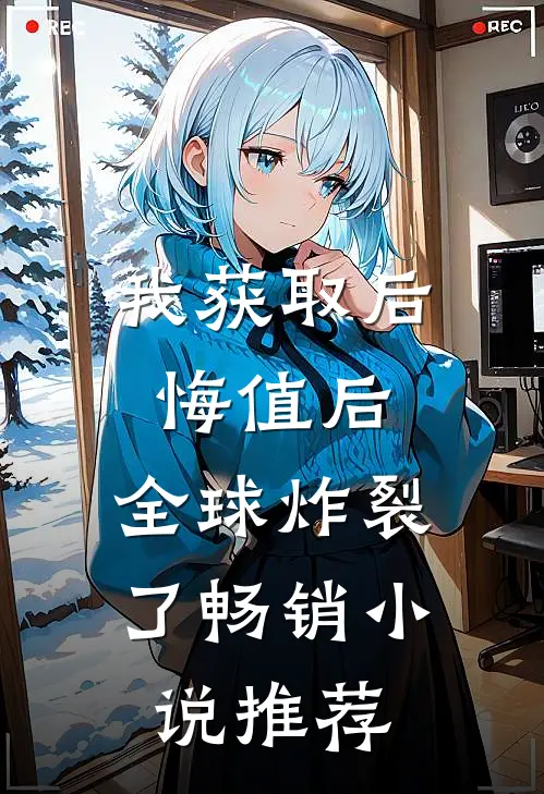 我获取后悔值后，全球炸裂了畅销小说推荐