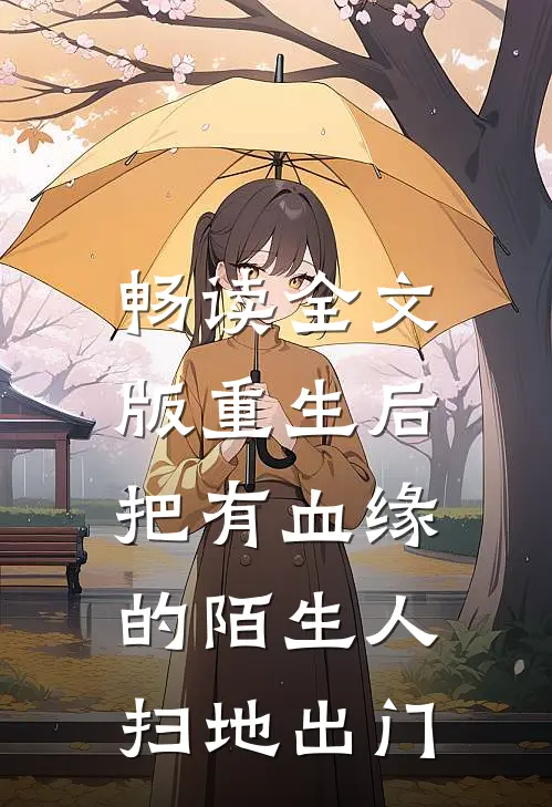 畅读全文版重生后，把有血缘的陌生人扫地出门