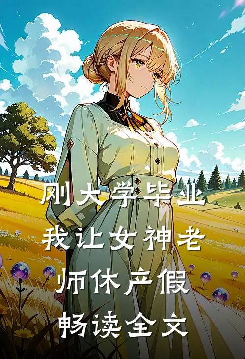刚大学毕业，我让女神老师休产假畅读全文