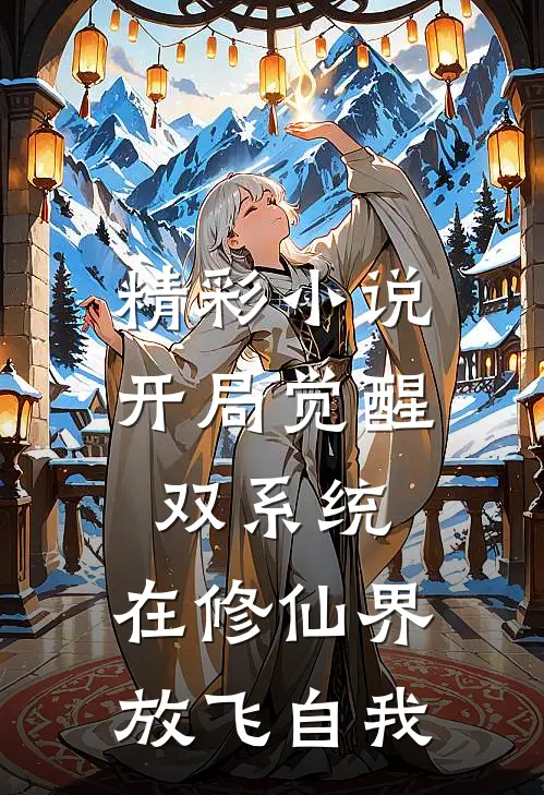 精彩小说开局觉醒双系统，在修仙界放飞自我