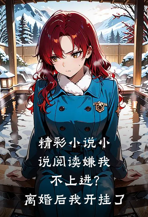 精彩小说小说阅读嫌我不上进?离婚后我开挂了