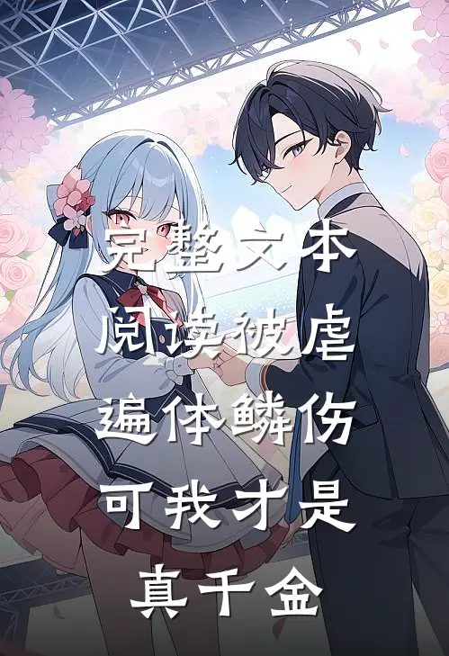 完整文本阅读被虐遍体鳞伤，可我才是真千金