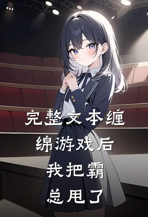 完整文本缠绵游戏后，我把霸总甩了