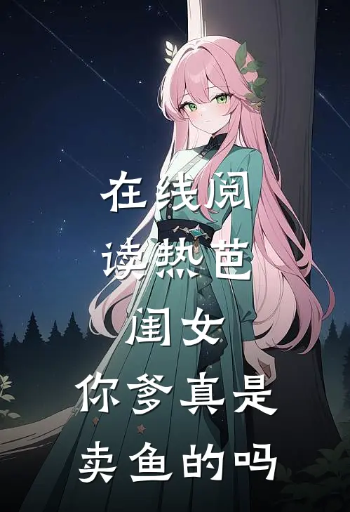 在线阅读热芭：闺女，你爹真是卖鱼的吗